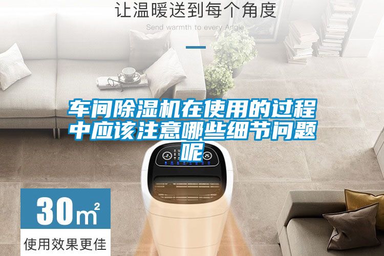 车间除湿机在使用的过程中应该注意哪些细节问题呢