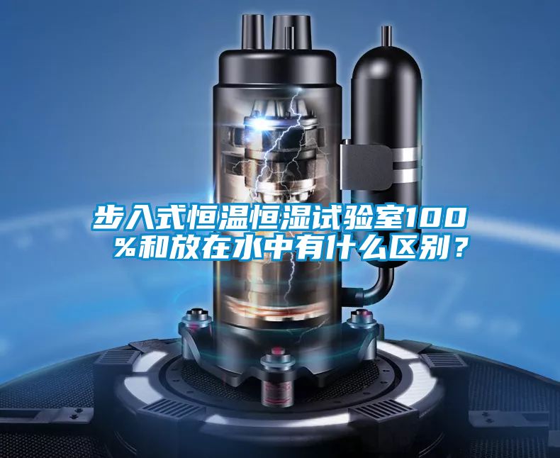 步入式恒温恒湿试验室100 %和放在水中有什么区别？