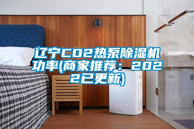 辽宁CO2热泵除湿机功率(商家推荐：2022已更新)