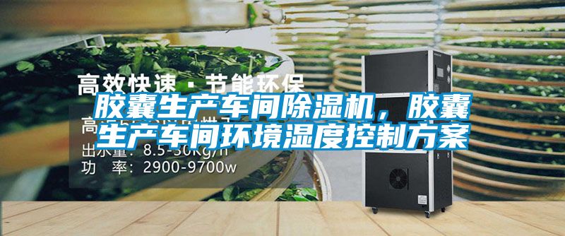 胶囊生产车间除湿机，胶囊生产车间环境湿度控制方案