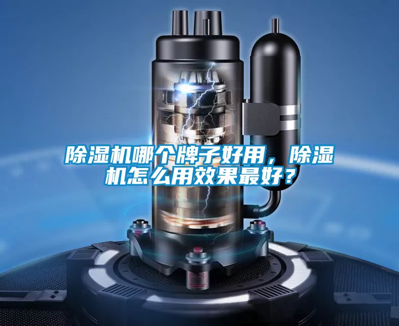 除湿机哪个牌子好用，除湿机怎么用效果最好？