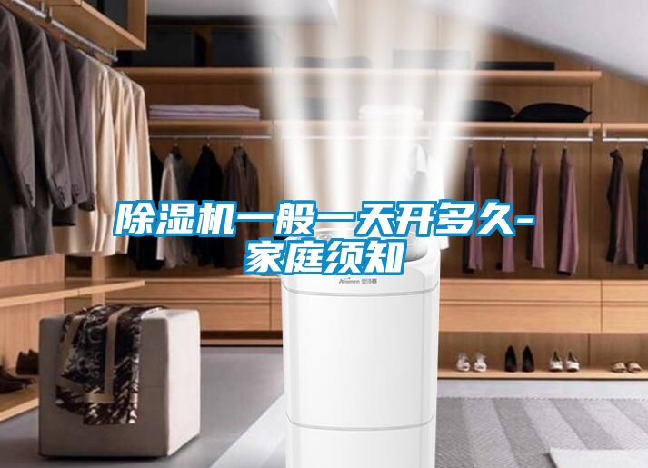 除湿机一般一天开多久-家庭须知