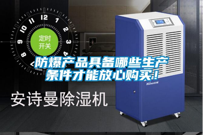 防爆产品具备哪些生产条件才能放心购买！