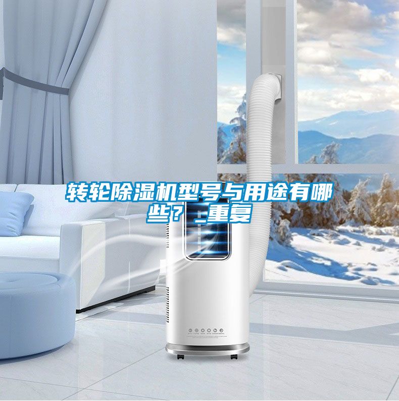 转轮除湿机型号与用途有哪些？_重复