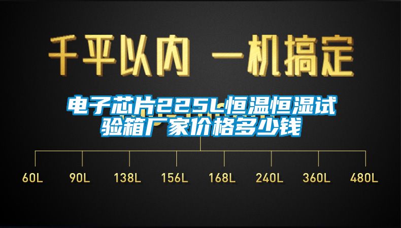 电子芯片225L恒温恒湿试验箱厂家价格多少钱