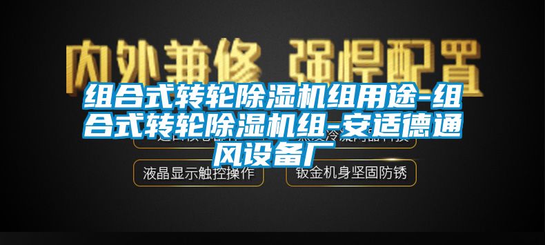 组合式转轮除湿机组用途-组合式转轮除湿机组-安适德通风设备厂