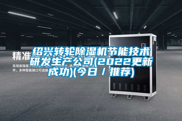 绍兴转轮除湿机节能技术研发生产公司(2022更新成功)(今日／推荐)