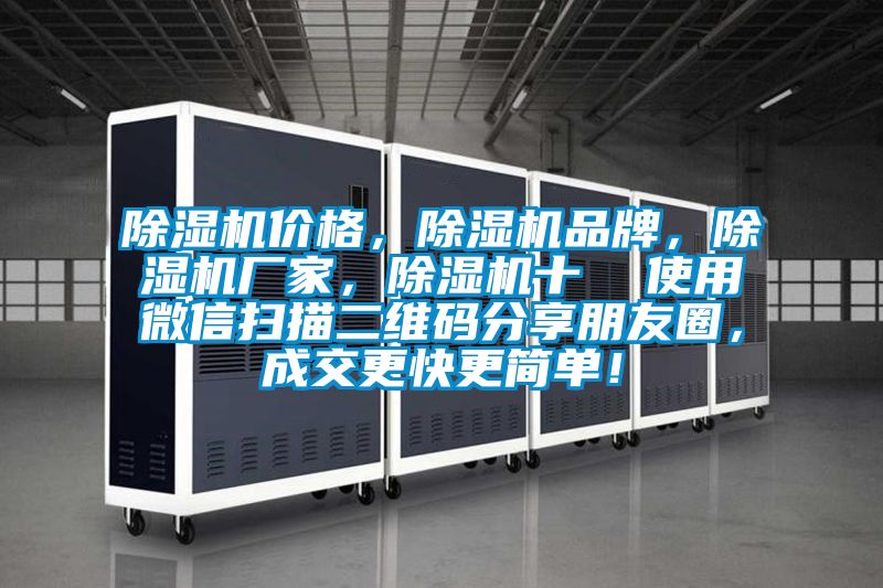 除湿机价格，除湿机品牌，除湿机厂家，除湿机十  使用微信扫描二维码分享朋友圈，成交更快更简单！