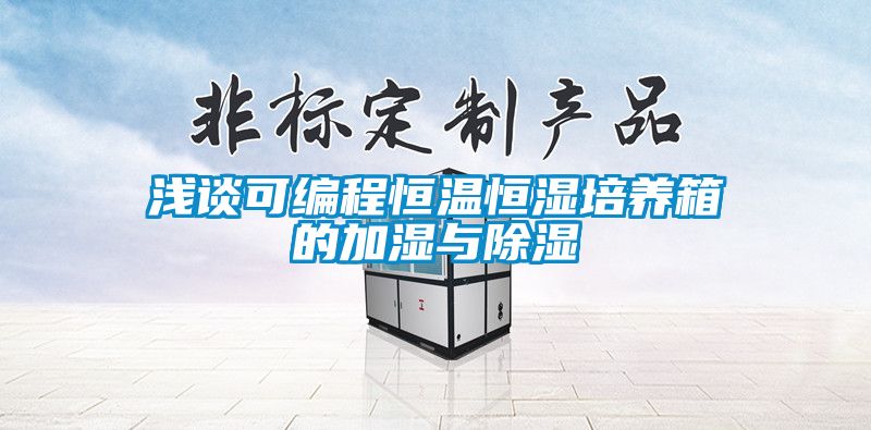 浅谈可编程恒温恒湿培养箱的加湿与除湿