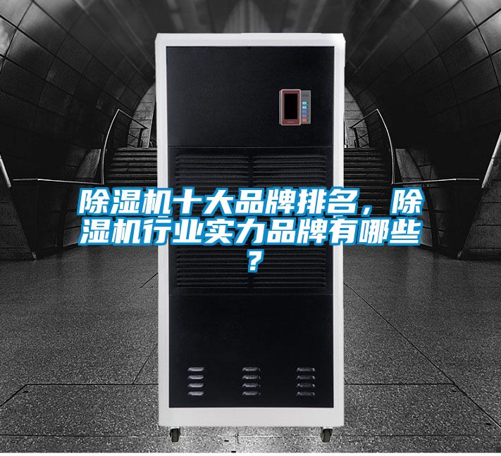 除湿机十大品牌排名，除湿机行业实力品牌有哪些？