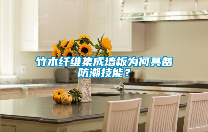 竹木纤维集成墙板为何具备防潮技能？