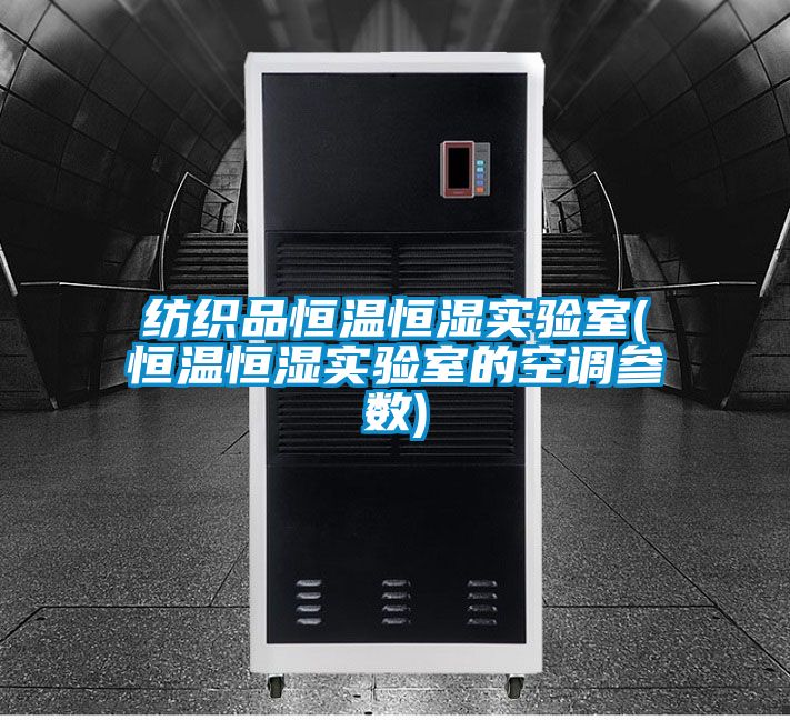 纺织品恒温恒湿实验室(恒温恒湿实验室的空调参数)