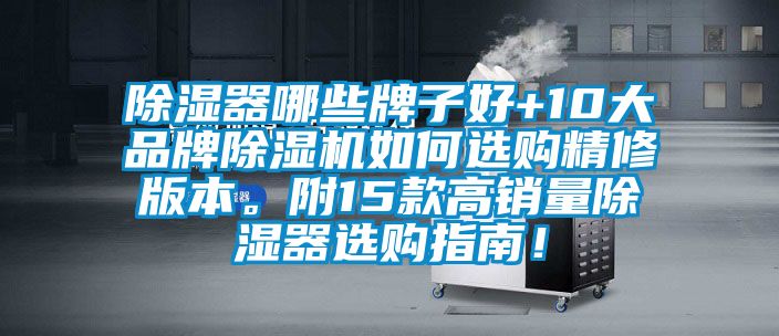 除湿器哪些牌子好+10大品牌除湿机如何选购精修版本。附15款高销量除湿器选购指南！