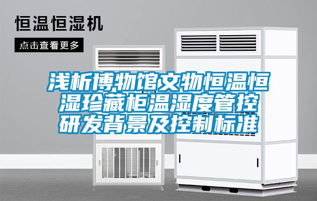 浅析博物馆文物恒温恒湿珍藏柜温湿度管控研发背景及控制标准