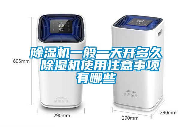除湿机一般一天开多久 除湿机使用注意事项有哪些