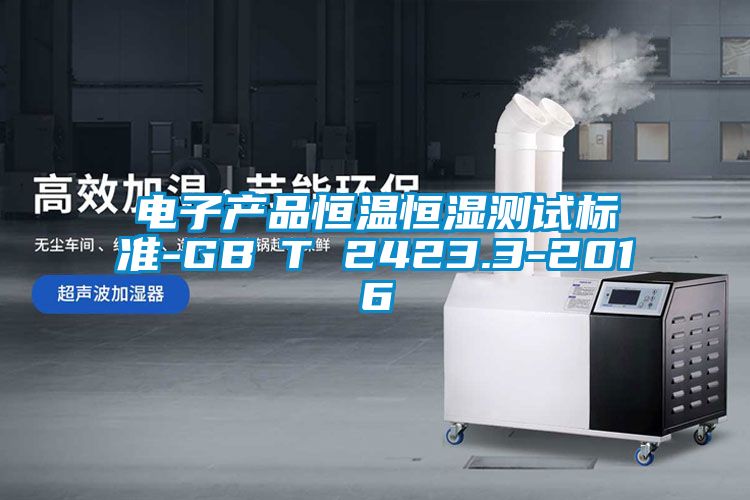 电子产品恒温恒湿测试标准-GB∕T 2423.3-2016