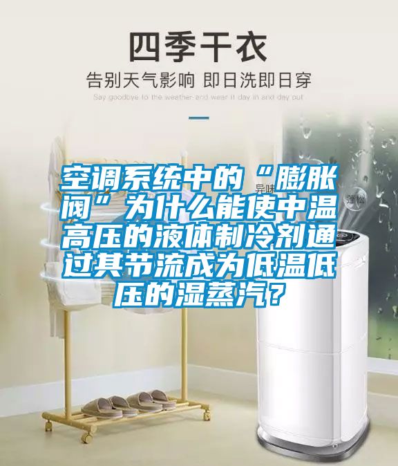 空调系统中的“膨胀阀”为什么能使中温高压的液体制冷剂通过其节流成为低温低压的湿蒸汽？