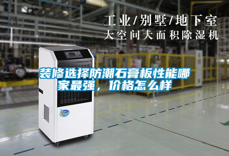 装修选择防潮石膏板性能哪家最强，价格怎么样