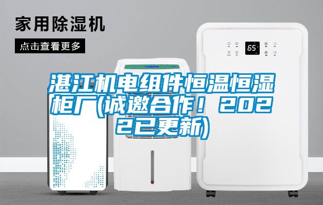 湛江机电组件恒温恒湿柜厂(诚邀合作！2022已更新)