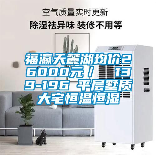 福瀛天麓湖均价26000元／㎡ 139-196㎡平层墅质大宅恒温恒湿