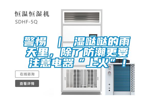 警惕 ｜ 湿哒哒的雨天里，除了防潮更要注意电器“上火”！