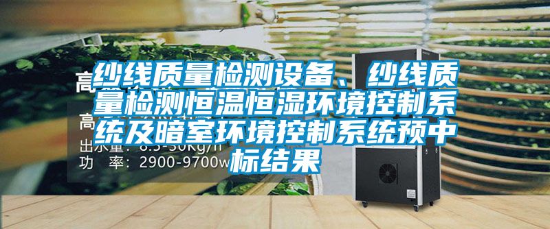 纱线质量检测设备、纱线质量检测恒温恒湿环境控制系统及暗室环境控制系统预中标结果