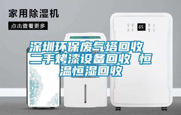 深圳环保废气塔回收 二手烤漆设备回收 恒温恒湿回收
