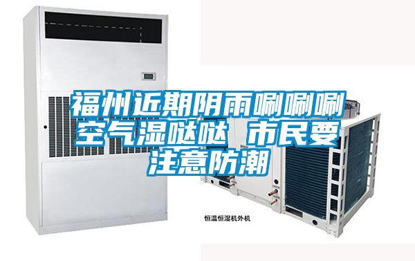 福州近期阴雨唰唰唰空气湿哒哒 市民要注意防潮