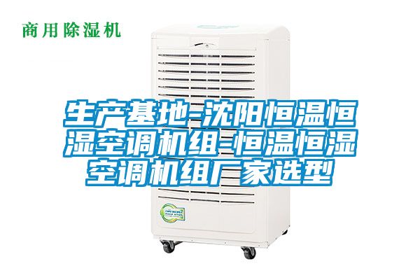 生产基地-沈阳恒温恒湿空调机组-恒温恒湿空调机组厂家选型