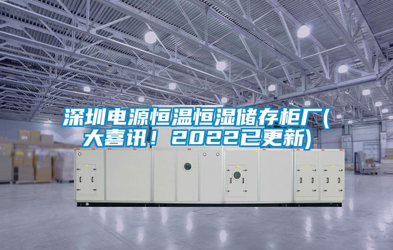 深圳电源恒温恒湿储存柜厂(大喜讯！2022已更新)