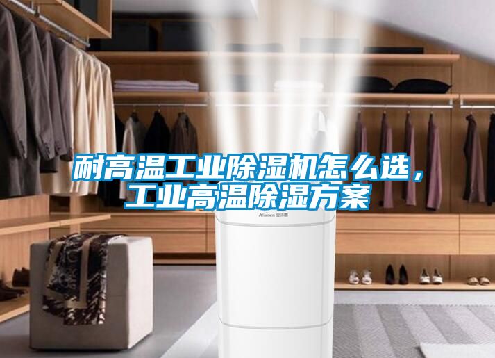 耐高温工业除湿机怎么选，工业高温除湿方案