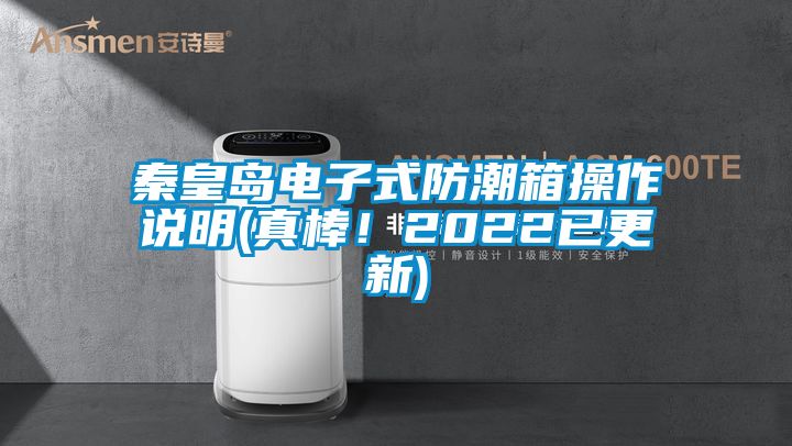 秦皇岛电子式防潮箱操作说明(真棒！2022已更新)