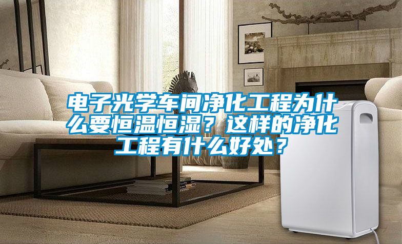 电子光学车间净化工程为什么要恒温恒湿？这样的净化工程有什么好处？