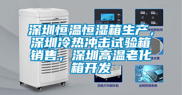 深圳恒温恒湿箱生产，深圳冷热冲击试验箱销售，深圳高温老化箱开发