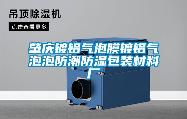 肇庆镀铝气泡膜镀铝气泡泡防潮防湿包装材料厂