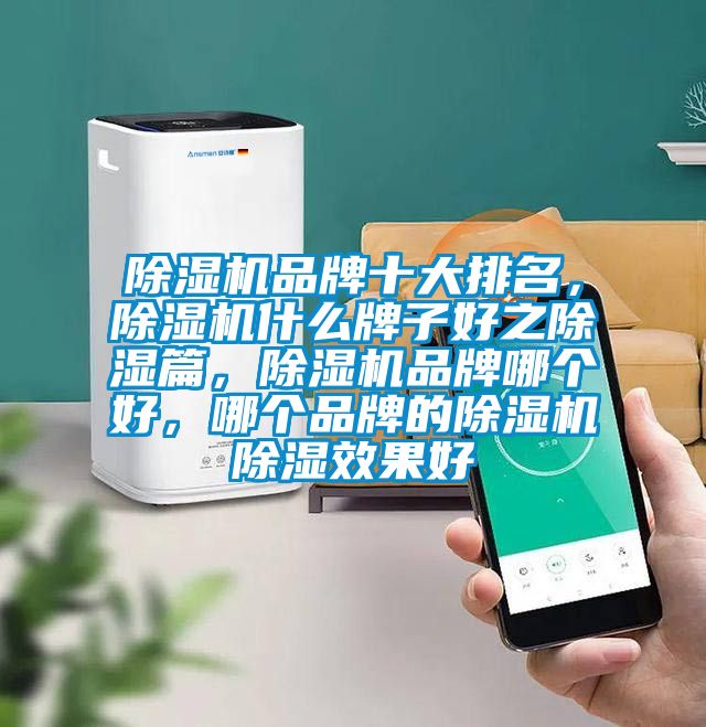 除湿机品牌十大排名，除湿机什么牌子好之除湿篇，除湿机品牌哪个好，哪个品牌的除湿机除湿效果好