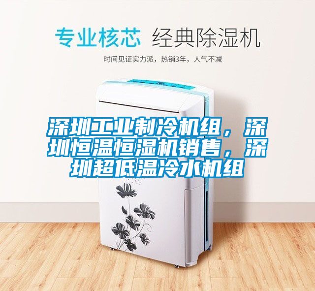 深圳工业制冷机组，深圳恒温恒湿机销售，深圳超低温冷水机组