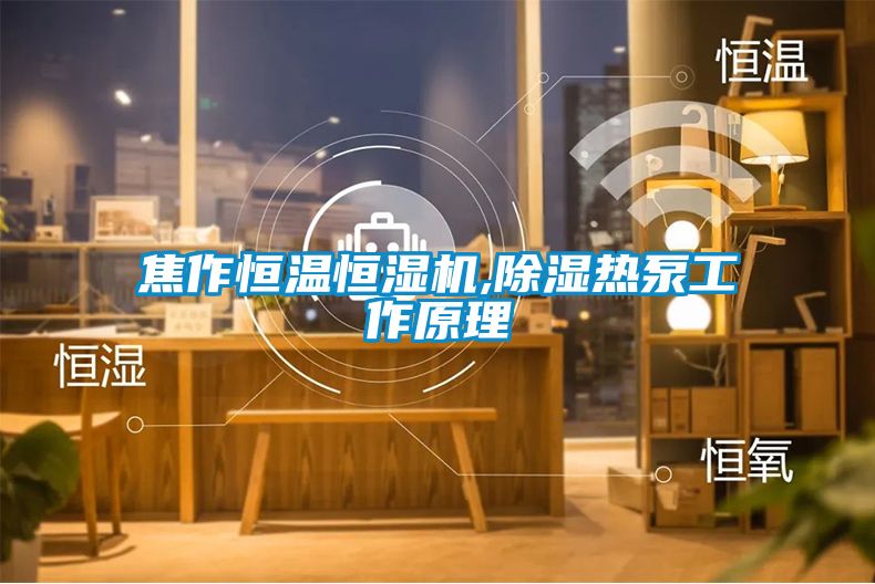 焦作恒温恒湿机,除湿热泵工作原理
