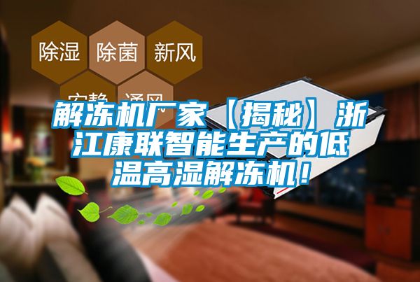 解冻机厂家【揭秘】浙江康联智能生产的低温高湿解冻机！