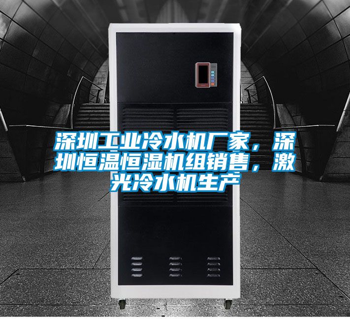 深圳工业冷水机厂家，深圳恒温恒湿机组销售，激光冷水机生产