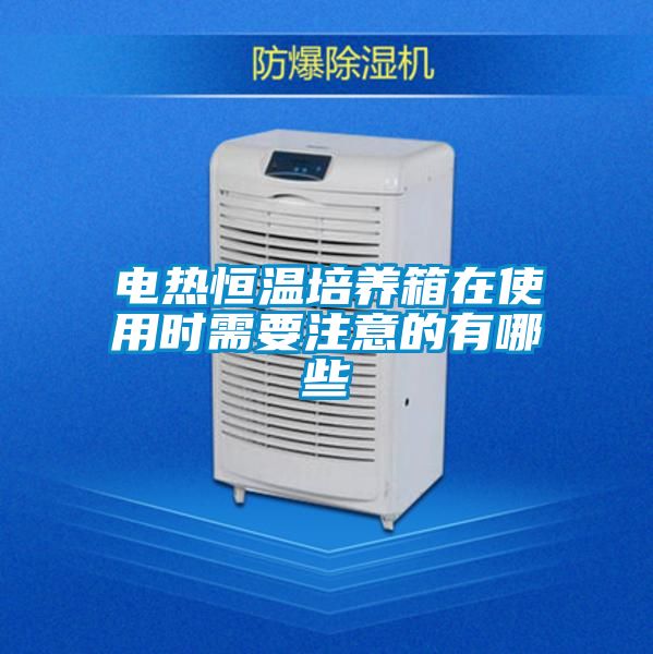 电热恒温培养箱在使用时需要注意的有哪些