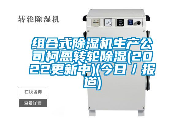 组合式除湿机生产公司柯恩转轮除湿(2022更新中)(今日／报道)