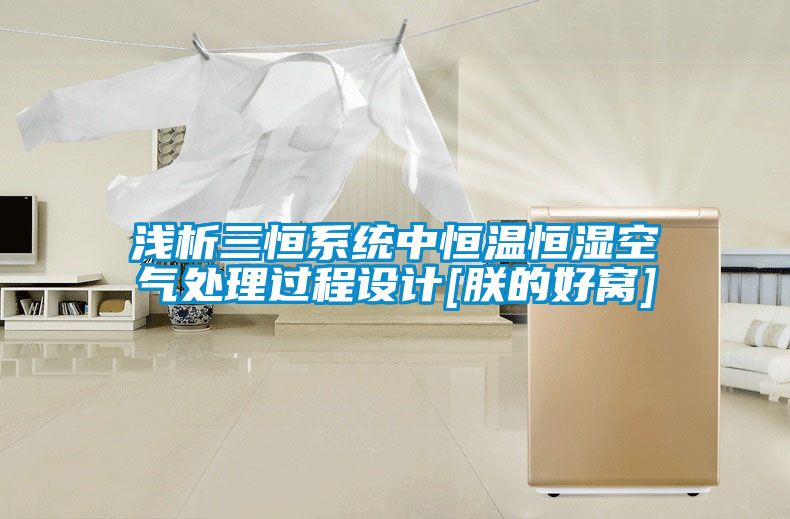 浅析三恒系统中恒温恒湿空气处理过程设计[朕的好窝]