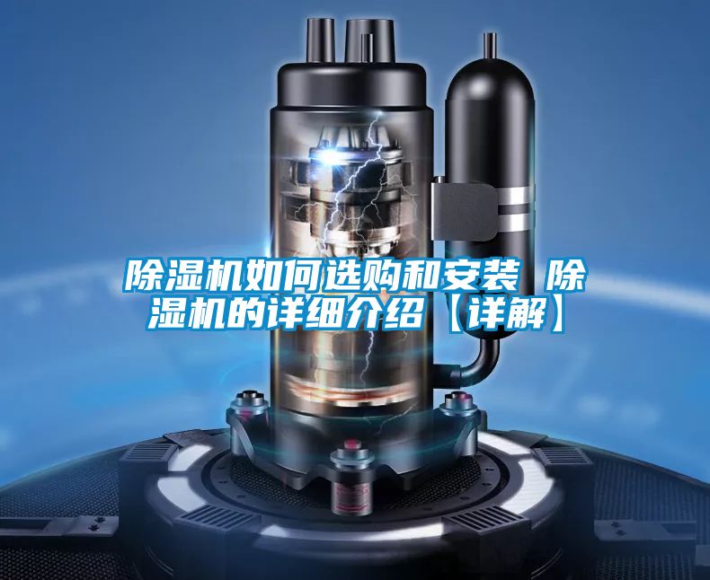 除湿机如何选购和安装 除湿机的详细介绍【详解】