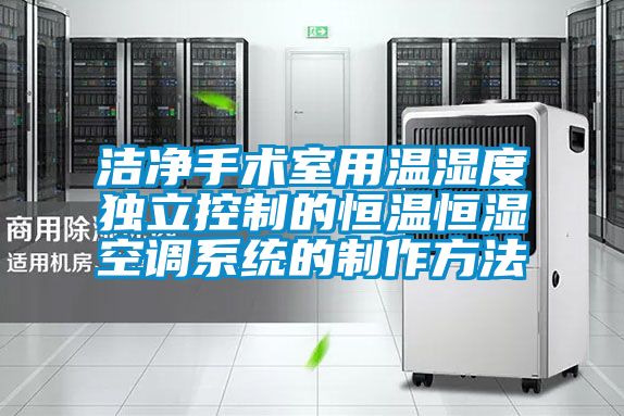 洁净手术室用温湿度独立控制的恒温恒湿空调系统的制作方法