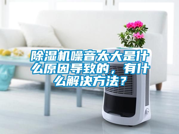 除湿机噪音太大是什么原因导致的，有什么解决方法？