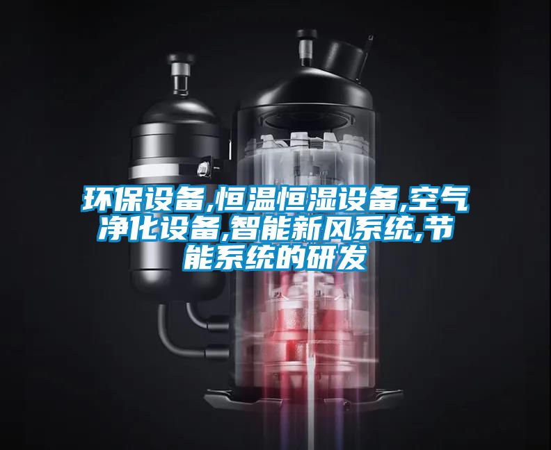 环保设备,恒温恒湿设备,空气净化设备,智能新风系统,节能系统的研发