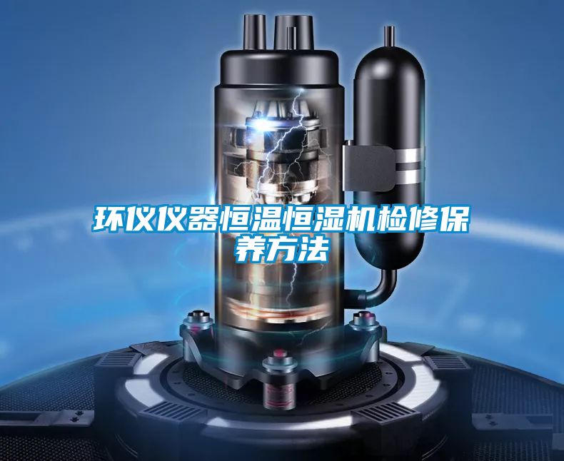 环仪仪器恒温恒湿机检修保养方法