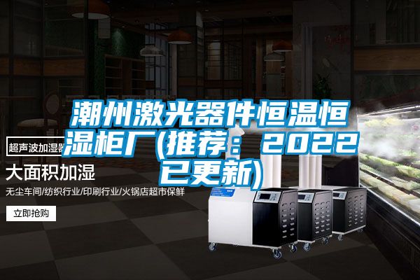 潮州激光器件恒温恒湿柜厂(推荐：2022已更新)
