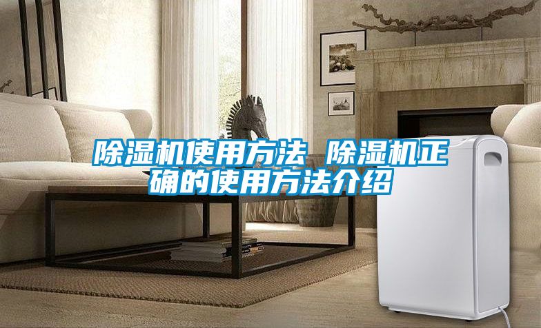 除湿机使用方法 除湿机正确的使用方法介绍